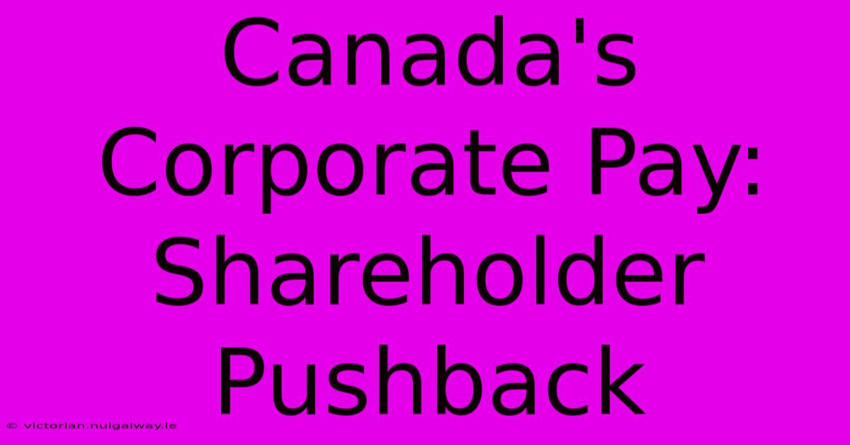 Canada's Corporate Pay: Shareholder Pushback