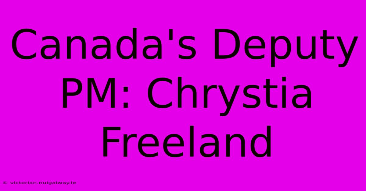 Canada's Deputy PM: Chrystia Freeland