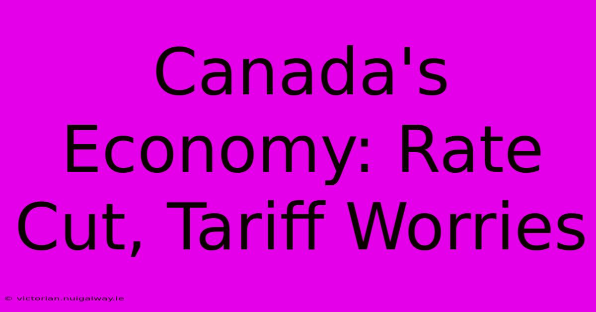 Canada's Economy: Rate Cut, Tariff Worries