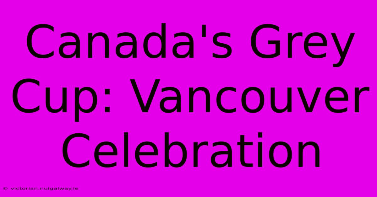 Canada's Grey Cup: Vancouver Celebration