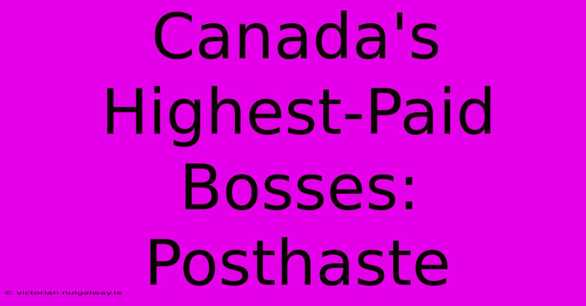 Canada's Highest-Paid Bosses: Posthaste