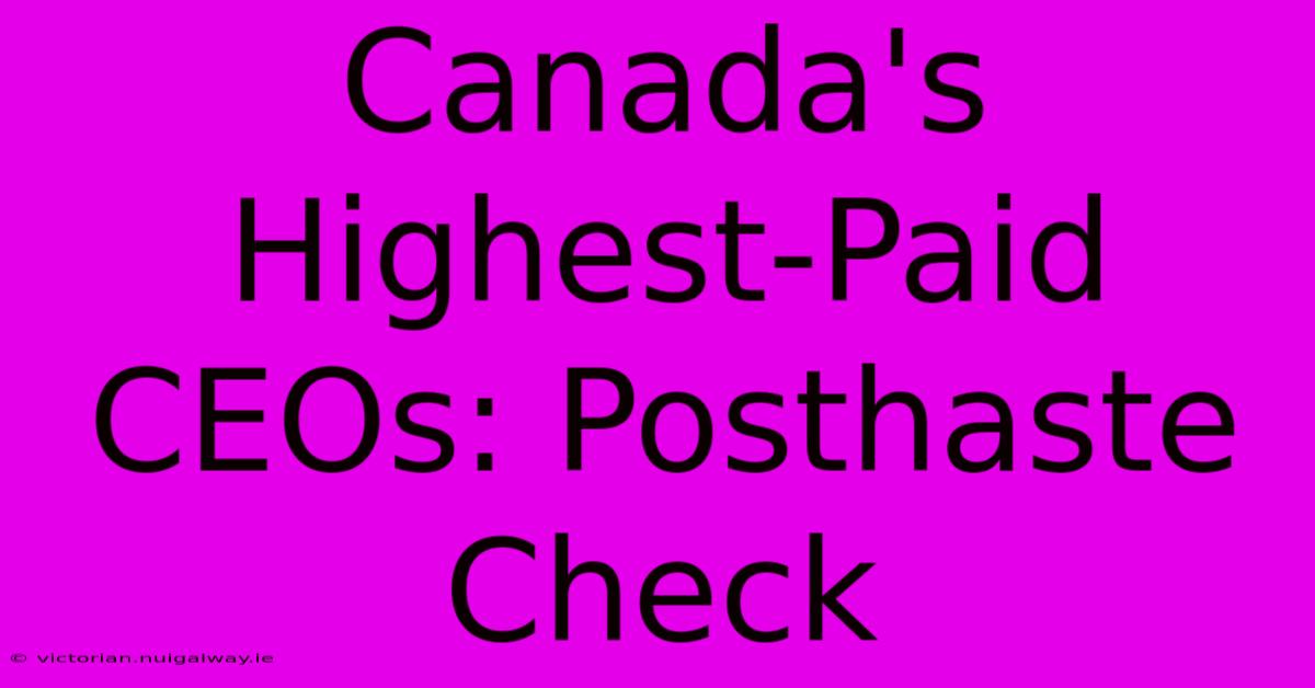 Canada's Highest-Paid CEOs: Posthaste Check