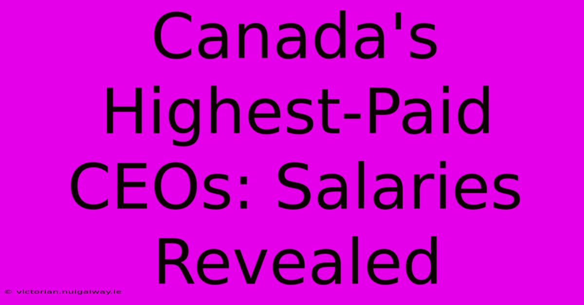 Canada's Highest-Paid CEOs: Salaries Revealed