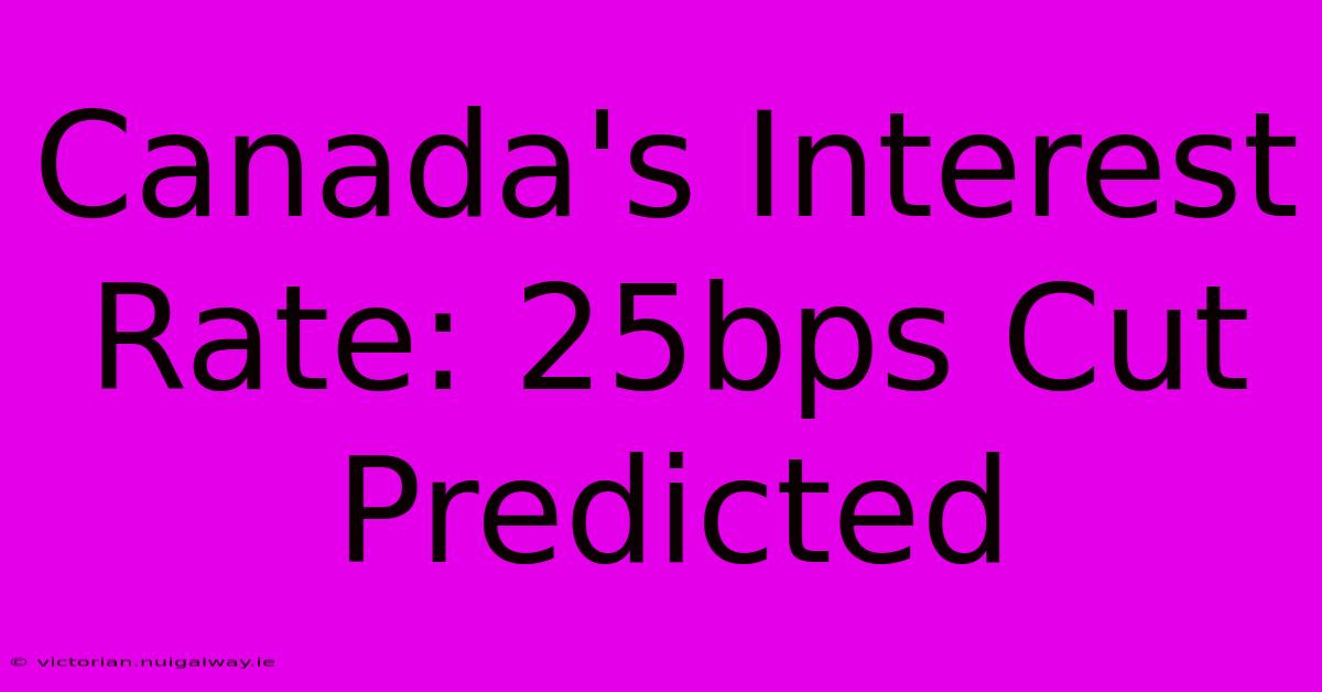 Canada's Interest Rate: 25bps Cut Predicted