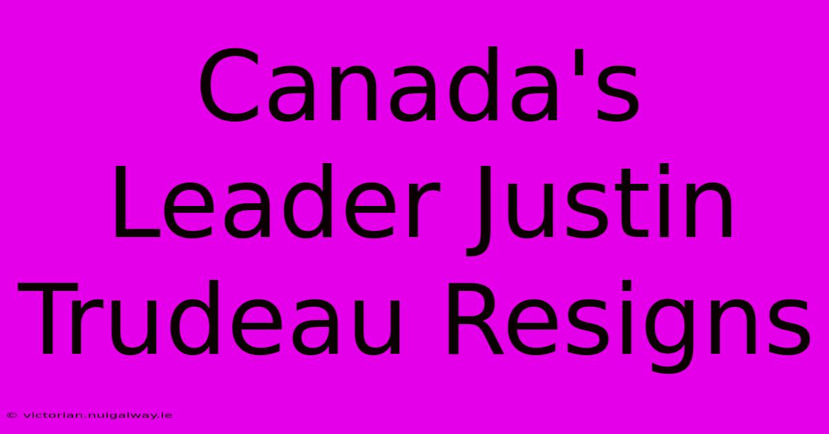 Canada's Leader Justin Trudeau Resigns