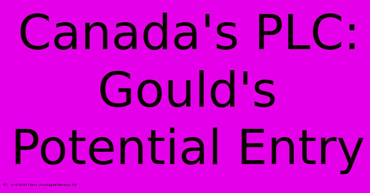 Canada's PLC: Gould's Potential Entry