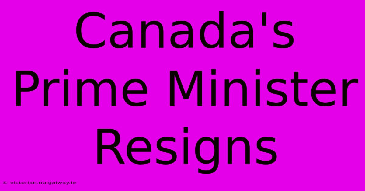 Canada's Prime Minister Resigns