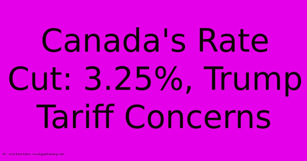 Canada's Rate Cut: 3.25%, Trump Tariff Concerns