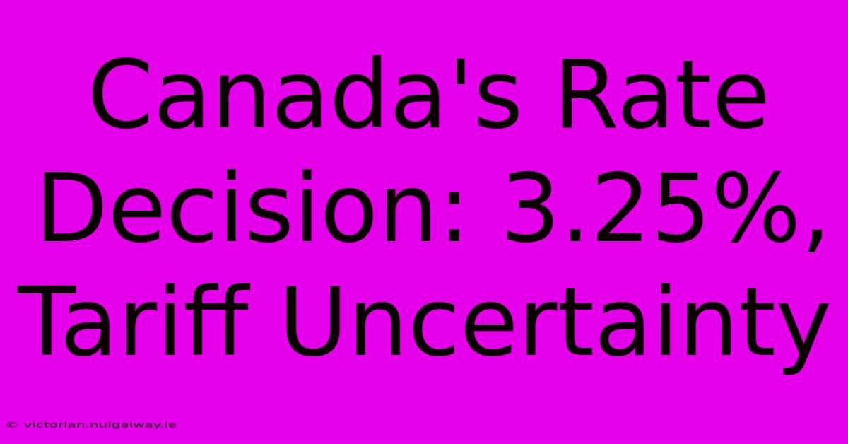 Canada's Rate Decision: 3.25%, Tariff Uncertainty