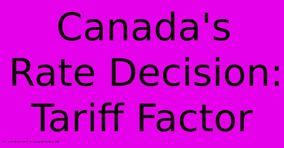 Canada's Rate Decision: Tariff Factor