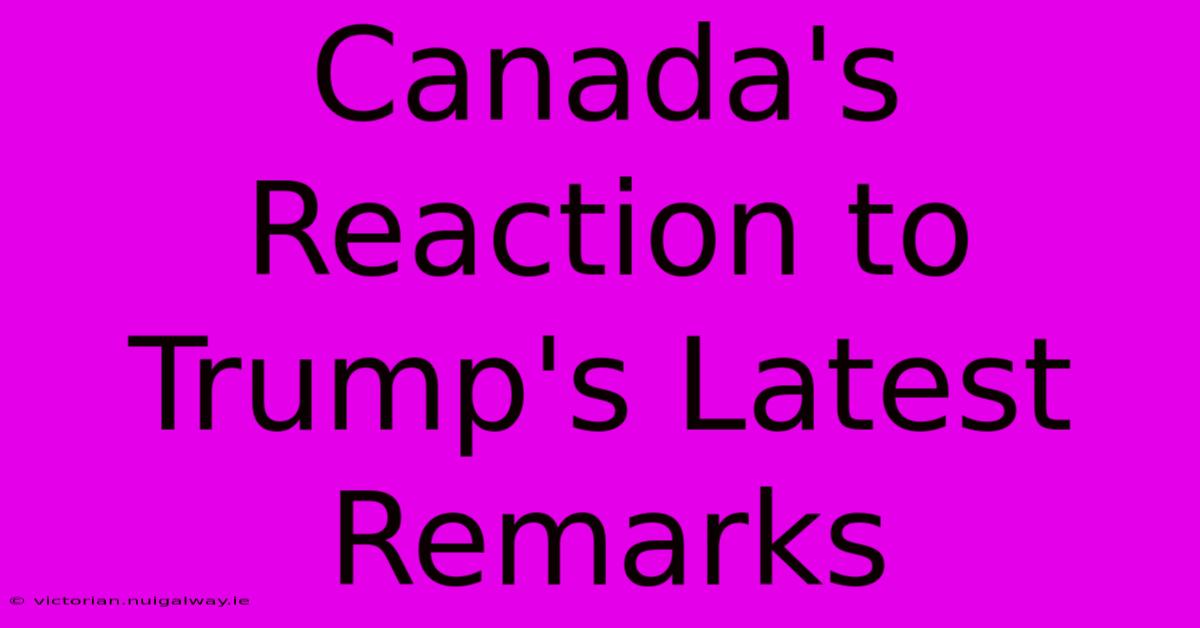 Canada's Reaction To Trump's Latest Remarks