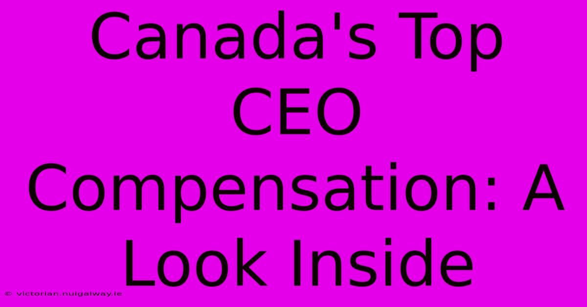 Canada's Top CEO Compensation: A Look Inside