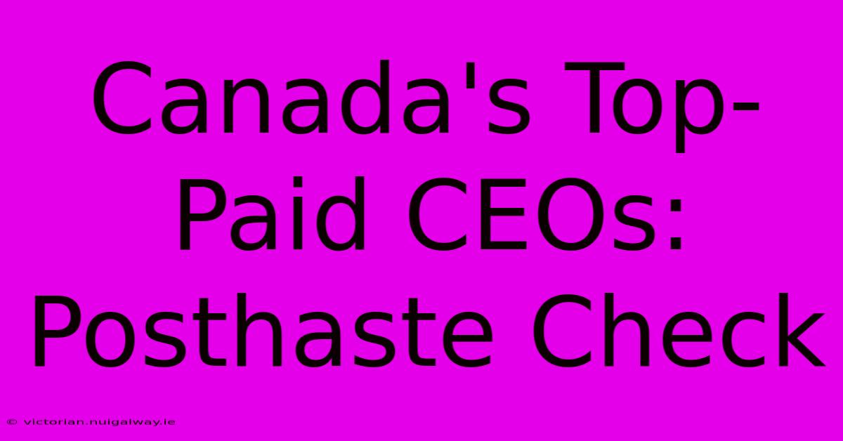 Canada's Top-Paid CEOs: Posthaste Check