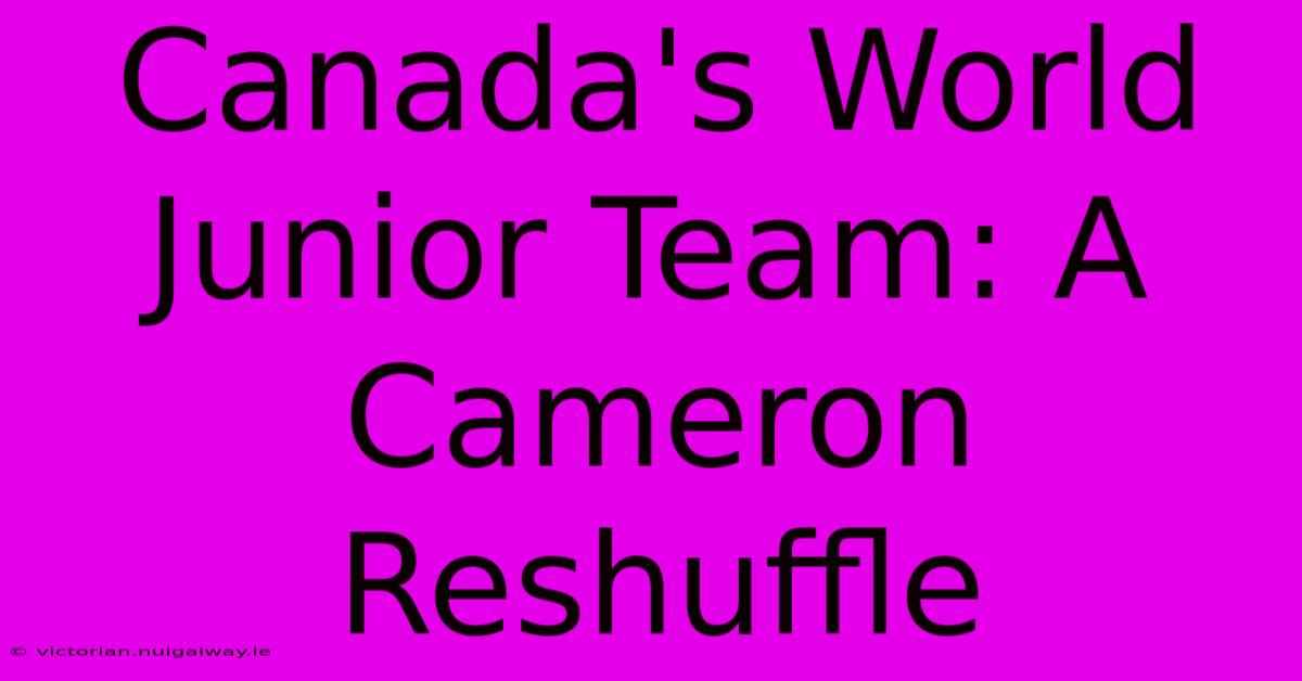 Canada's World Junior Team: A Cameron Reshuffle