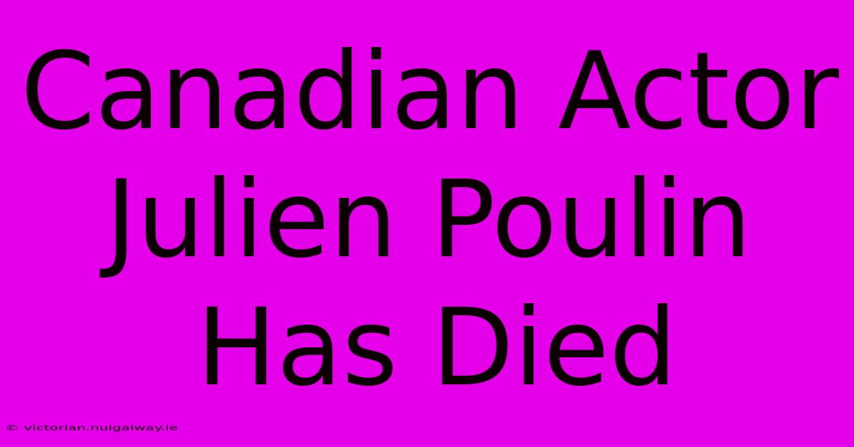 Canadian Actor Julien Poulin Has Died