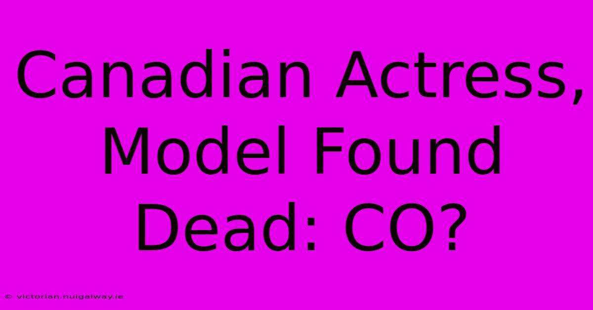 Canadian Actress, Model Found Dead: CO?