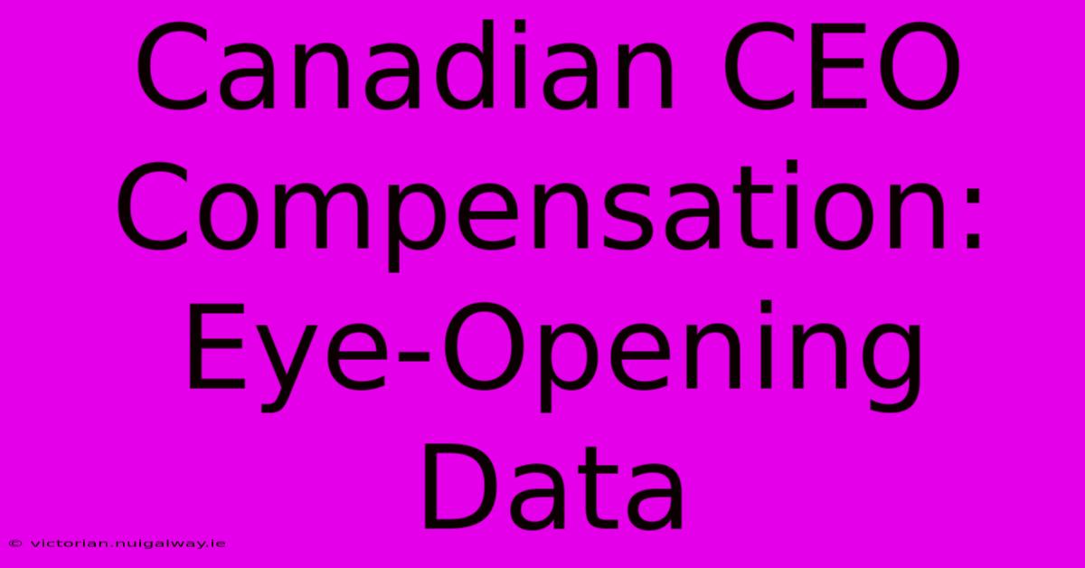 Canadian CEO Compensation: Eye-Opening Data