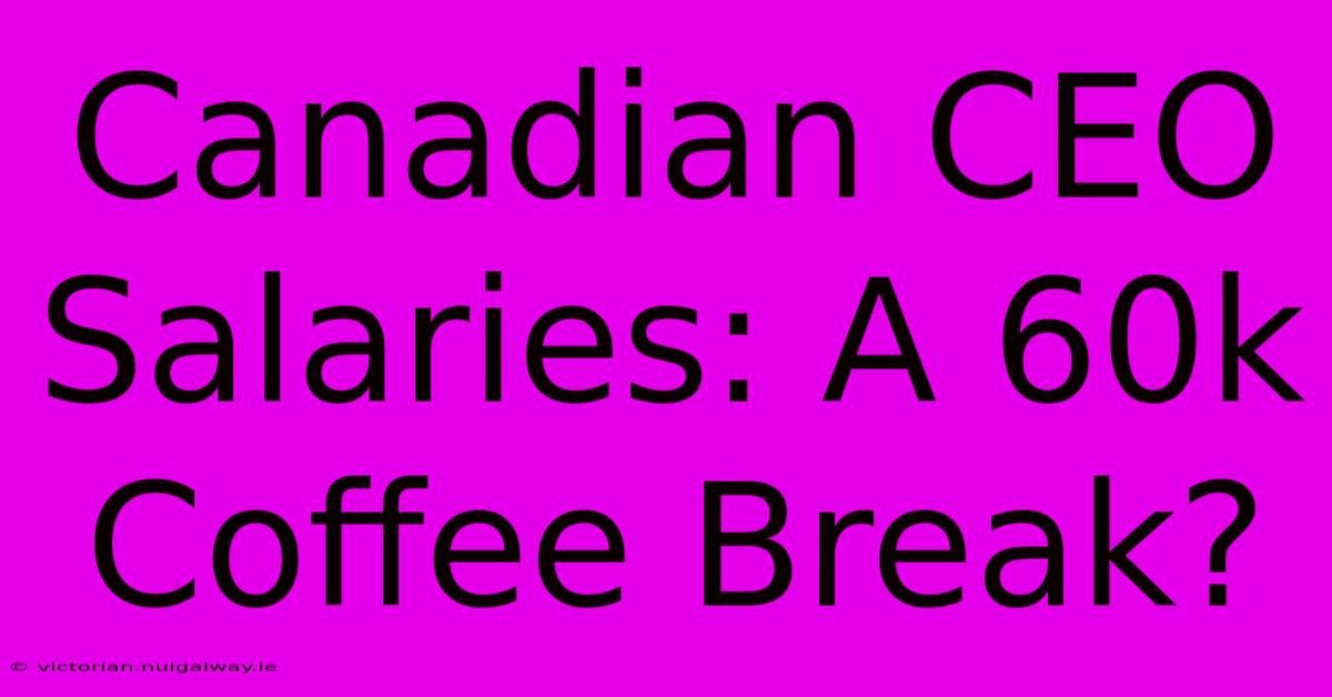 Canadian CEO Salaries: A 60k Coffee Break?