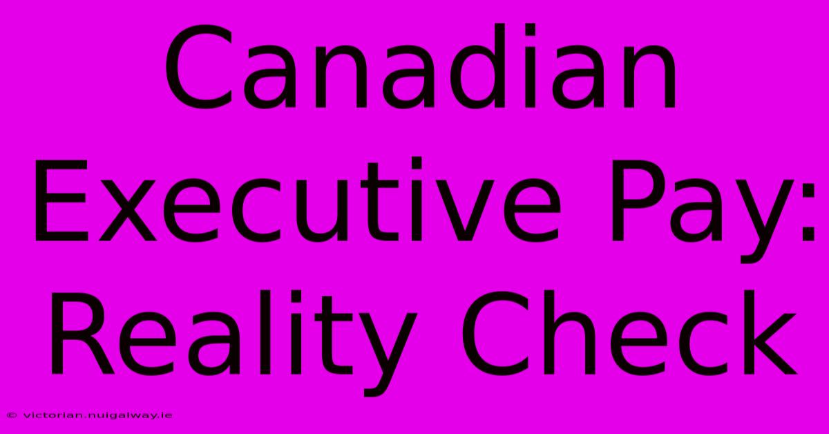 Canadian Executive Pay: Reality Check