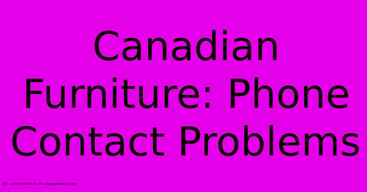 Canadian Furniture: Phone Contact Problems