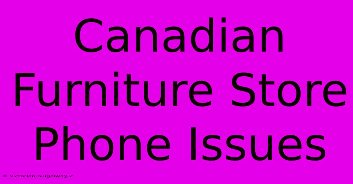 Canadian Furniture Store Phone Issues