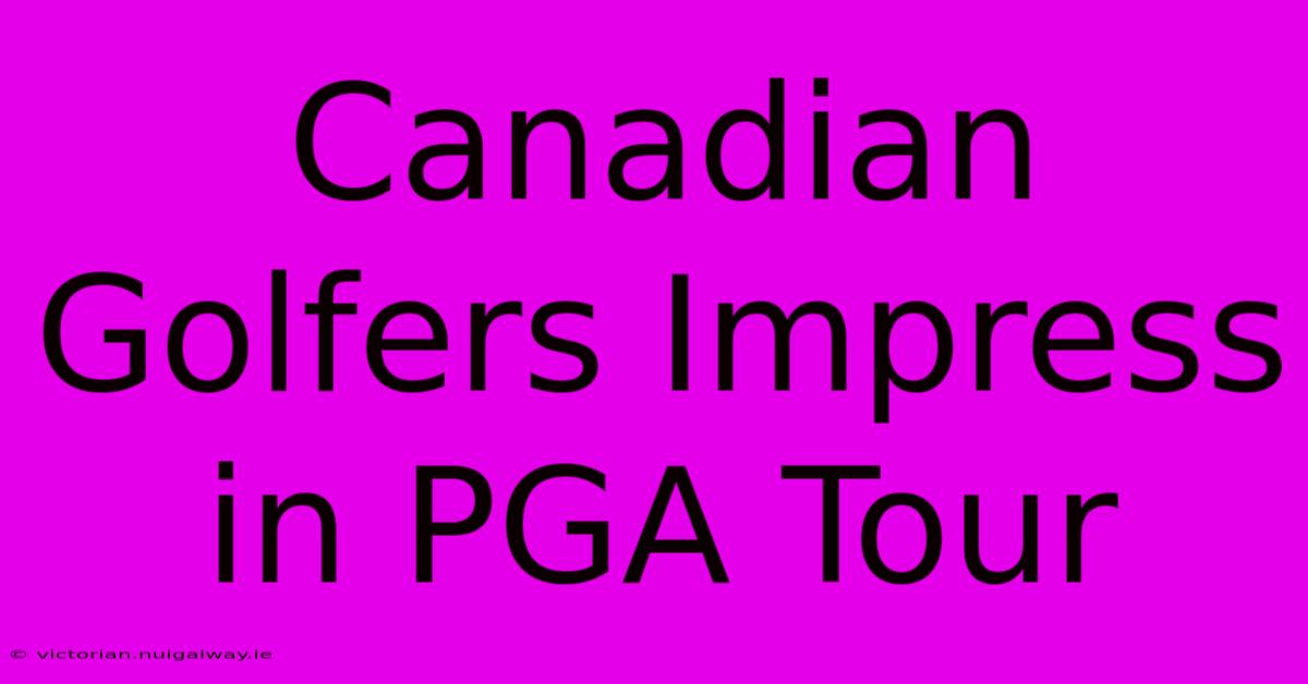 Canadian Golfers Impress In PGA Tour