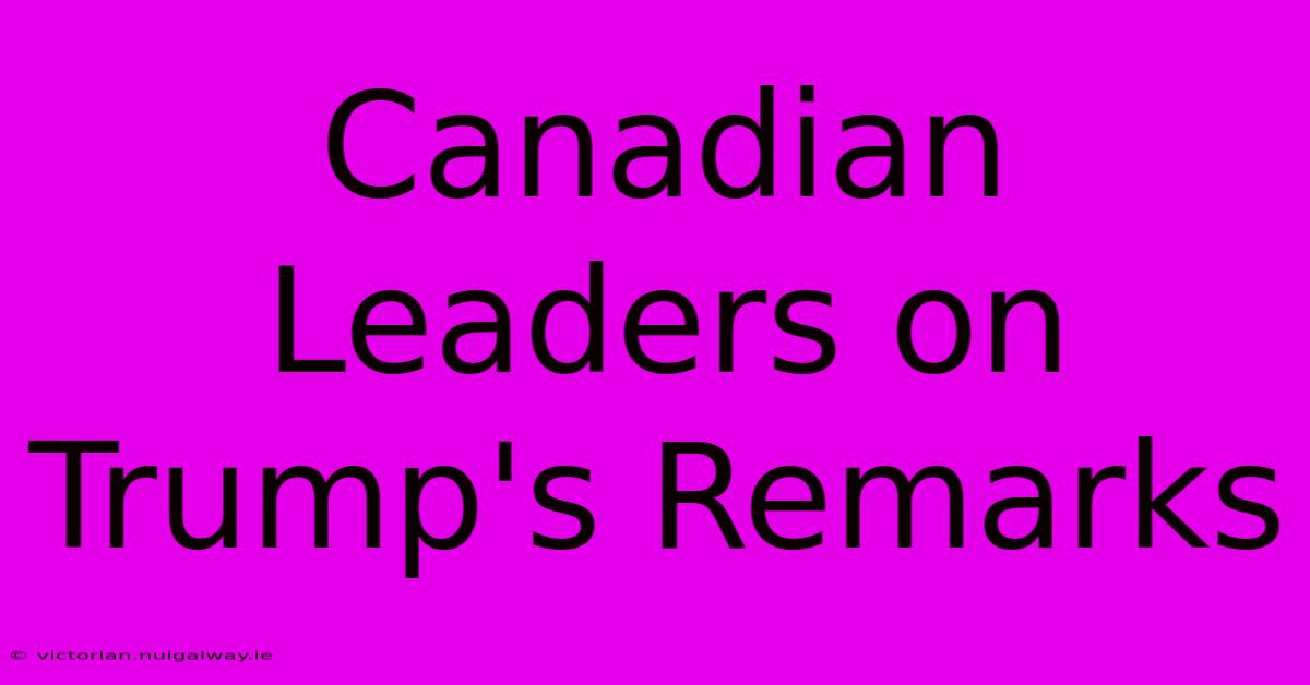 Canadian Leaders On Trump's Remarks