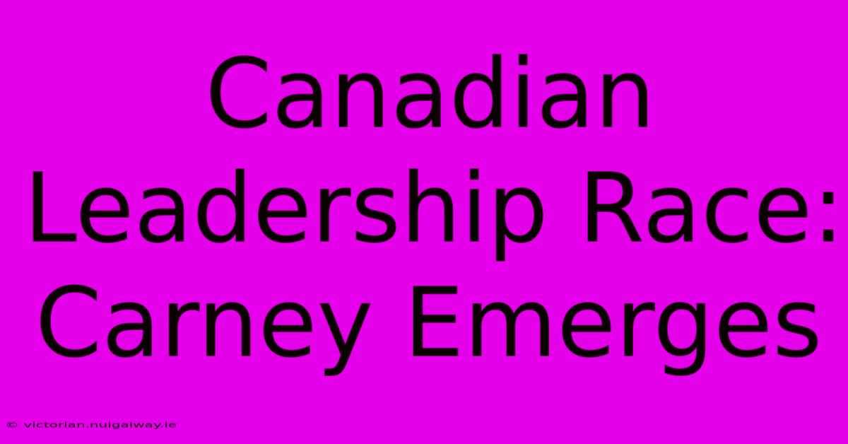 Canadian Leadership Race: Carney Emerges