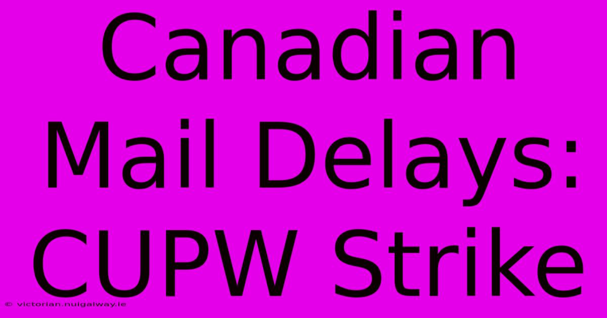 Canadian Mail Delays: CUPW Strike 