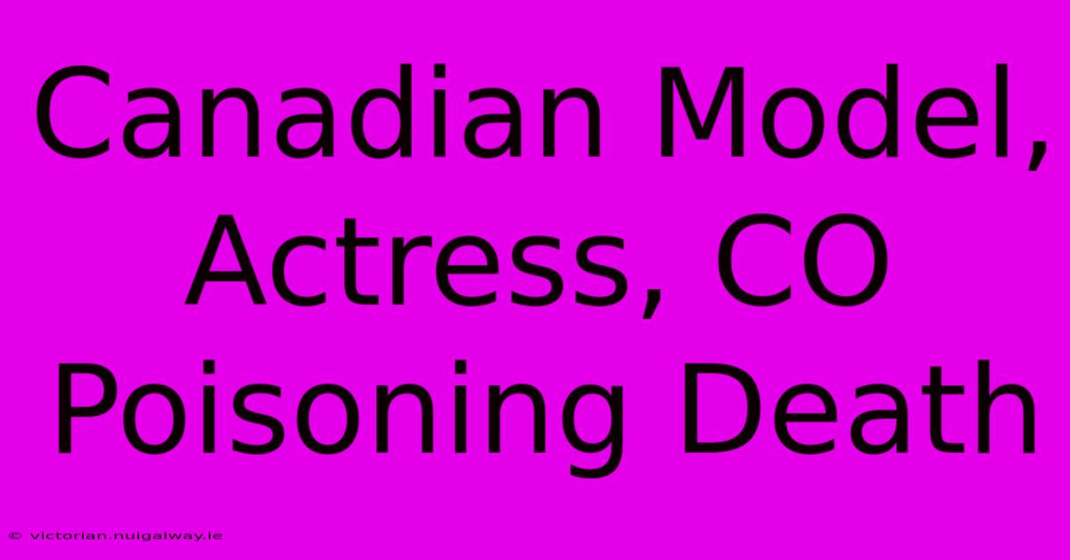 Canadian Model, Actress, CO Poisoning Death