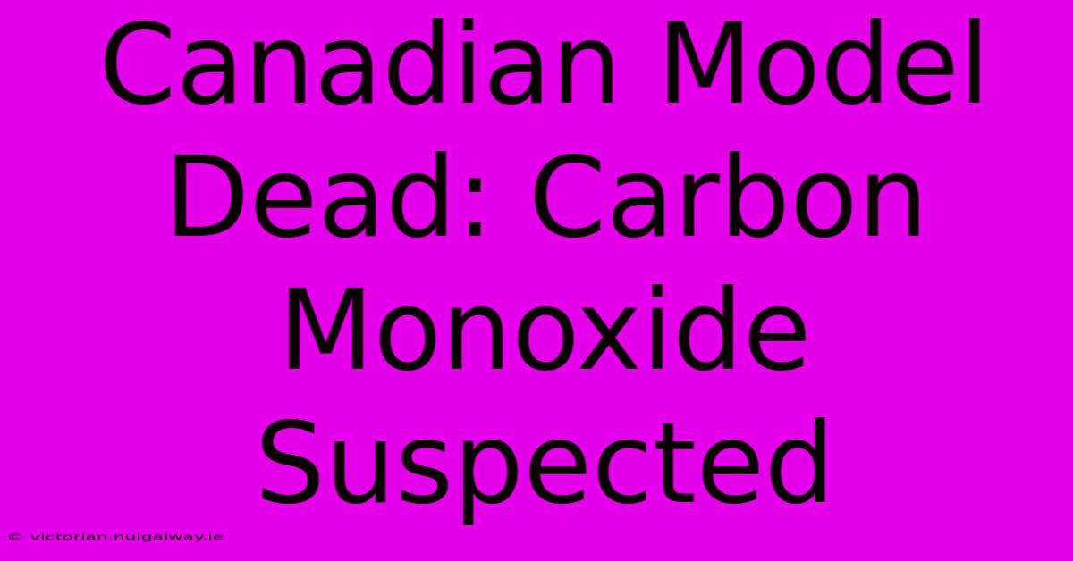 Canadian Model Dead: Carbon Monoxide Suspected