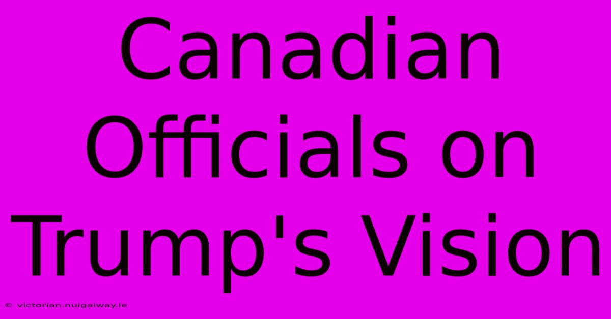 Canadian Officials On Trump's Vision