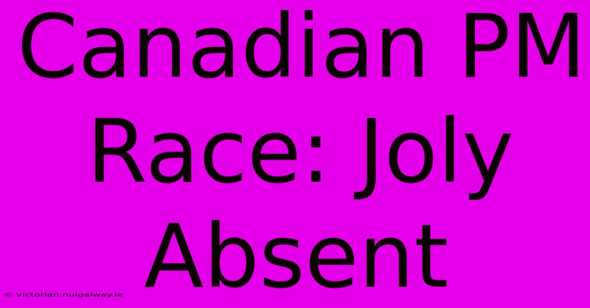 Canadian PM Race: Joly Absent