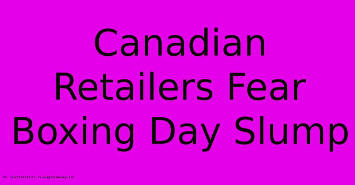 Canadian Retailers Fear Boxing Day Slump