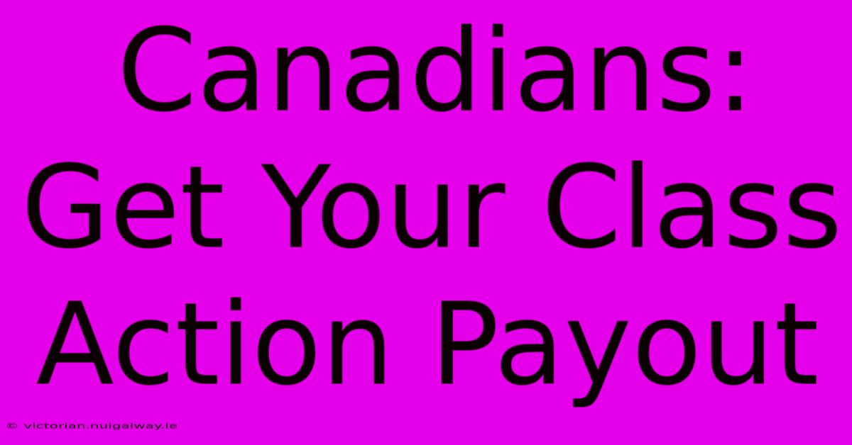 Canadians: Get Your Class Action Payout