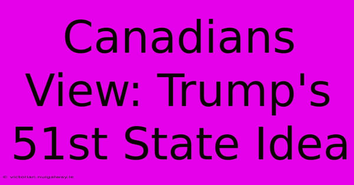 Canadians View: Trump's 51st State Idea