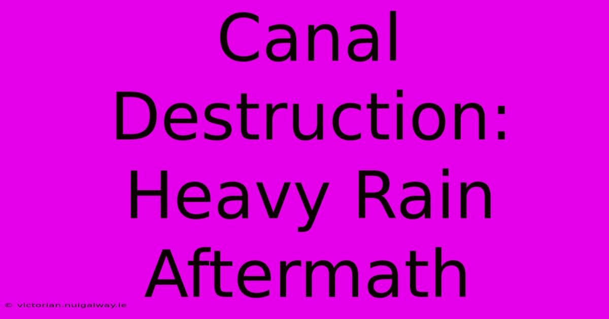 Canal Destruction: Heavy Rain Aftermath