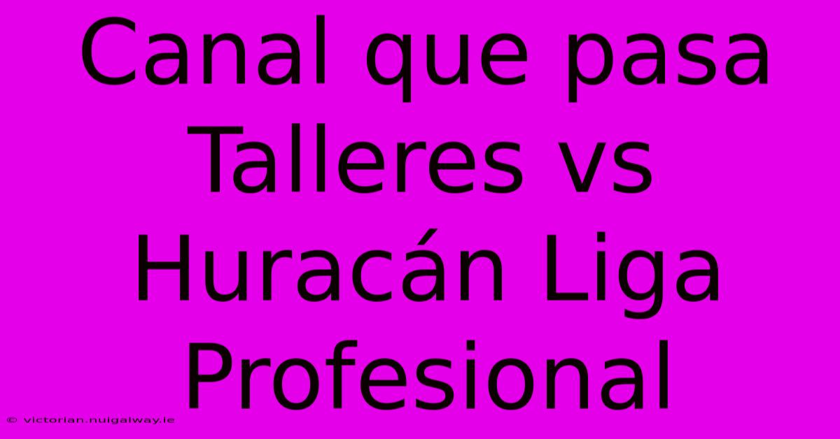 Canal Que Pasa Talleres Vs Huracán Liga Profesional