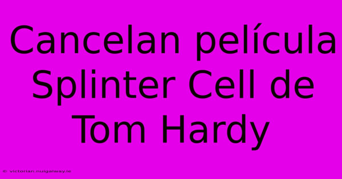 Cancelan Película Splinter Cell De Tom Hardy