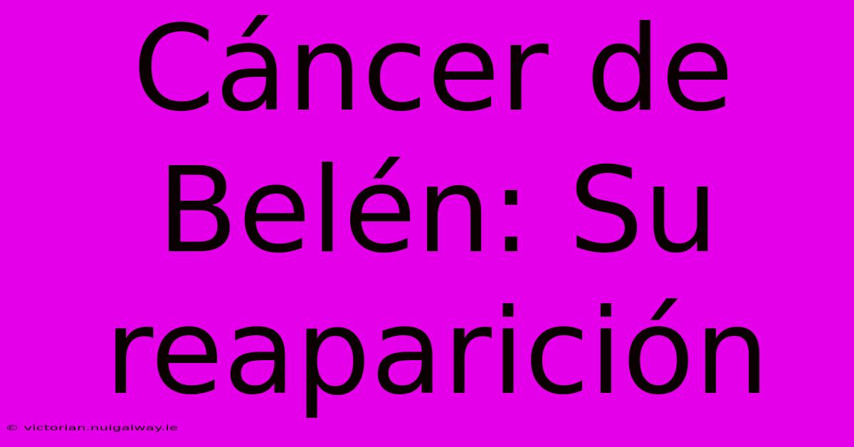 Cáncer De Belén: Su Reaparición