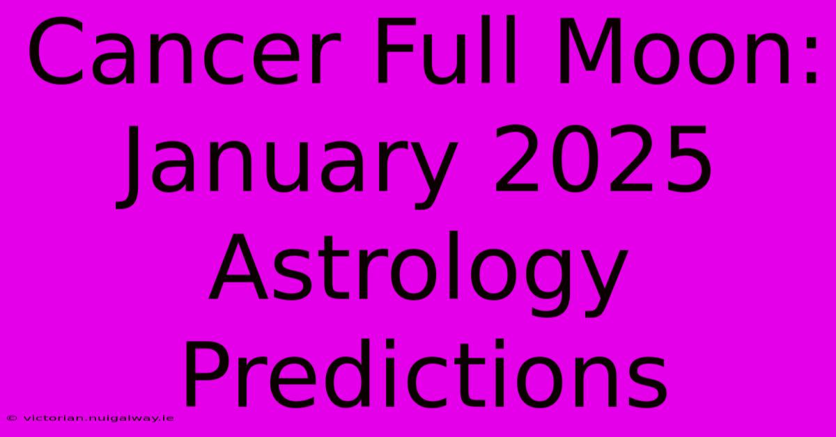 Cancer Full Moon: January 2025 Astrology Predictions