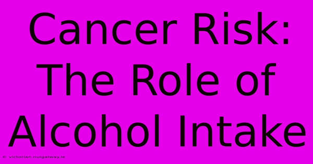 Cancer Risk: The Role Of Alcohol Intake