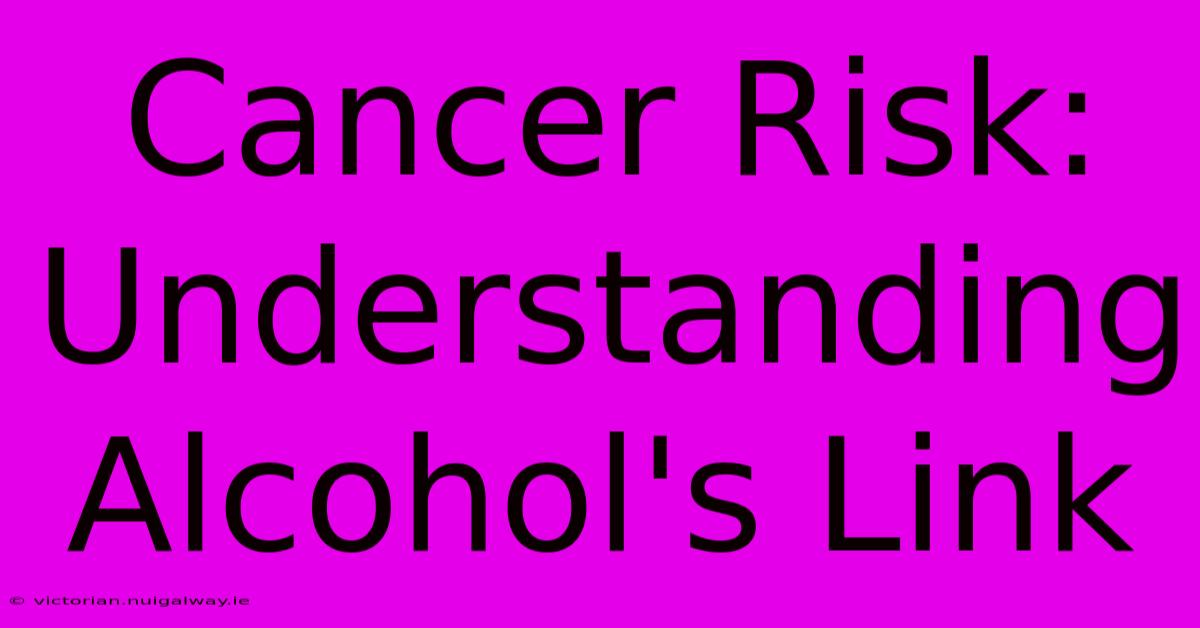 Cancer Risk: Understanding Alcohol's Link