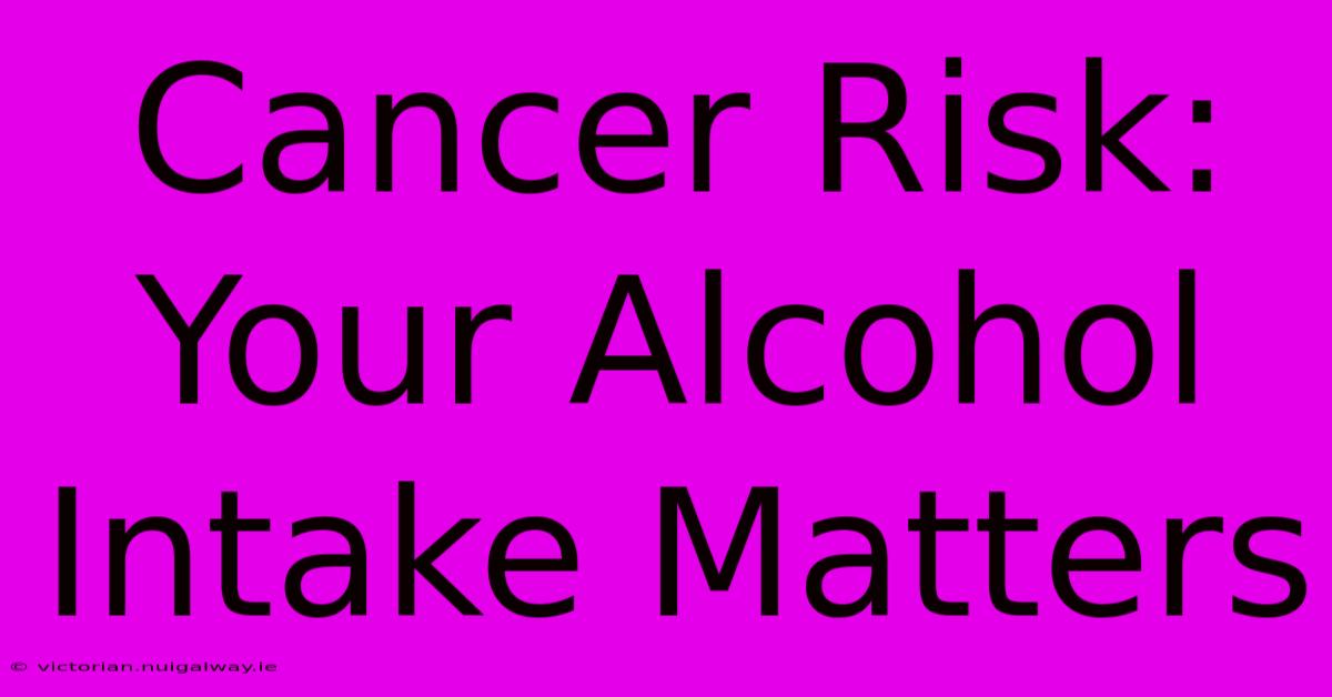 Cancer Risk: Your Alcohol Intake Matters