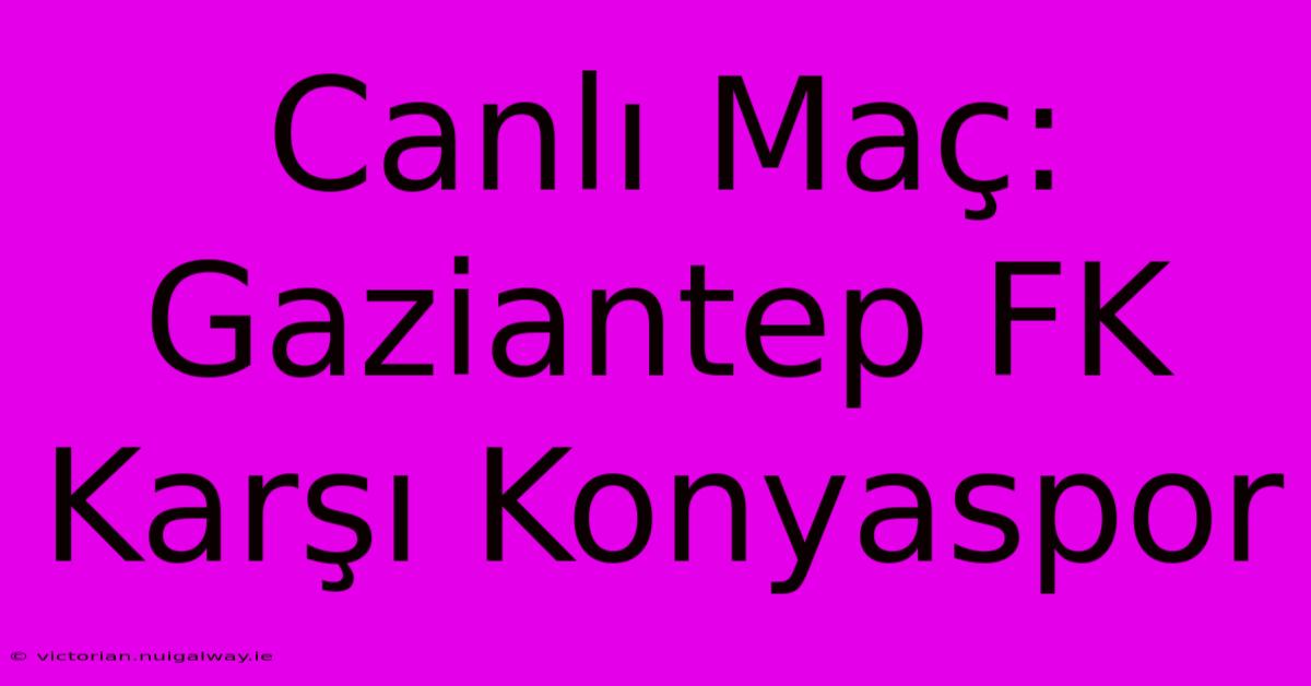 Canlı Maç: Gaziantep FK Karşı Konyaspor