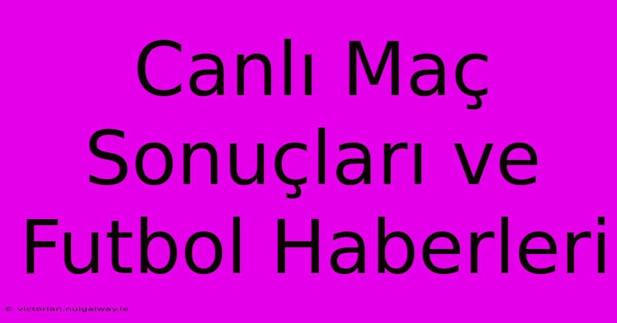 Canlı Maç Sonuçları Ve Futbol Haberleri