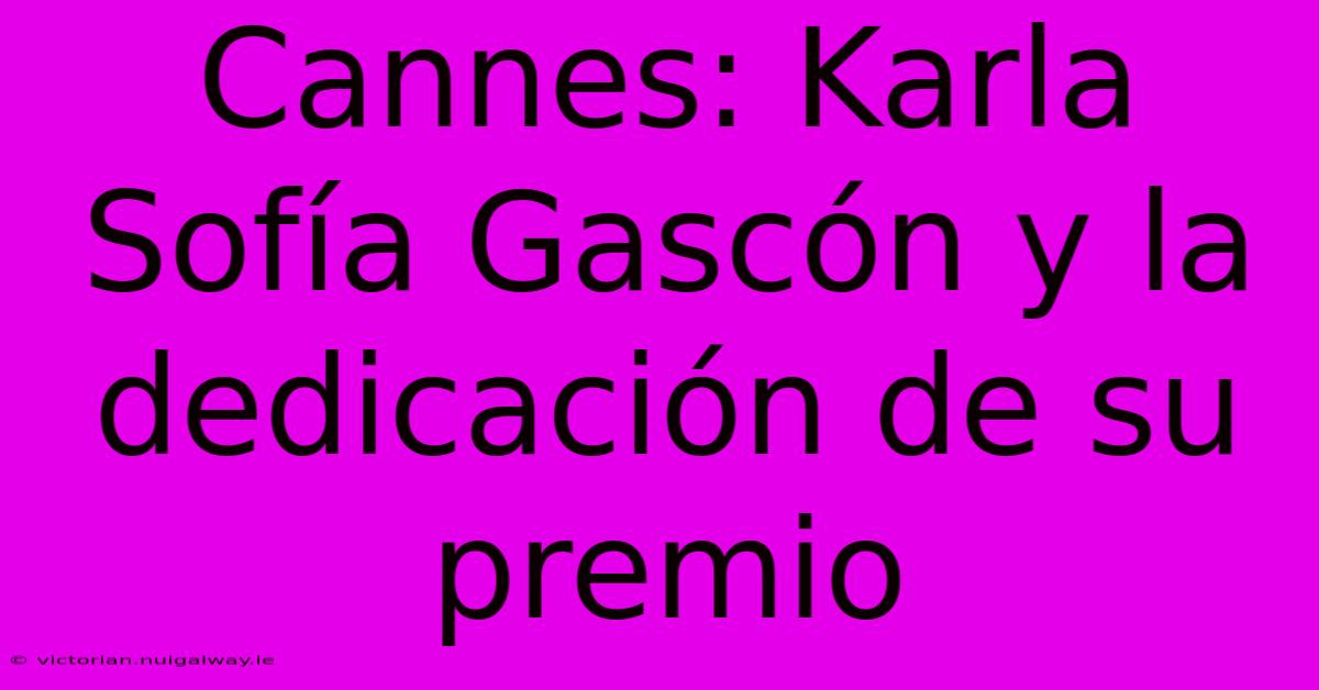 Cannes: Karla Sofía Gascón Y La Dedicación De Su Premio