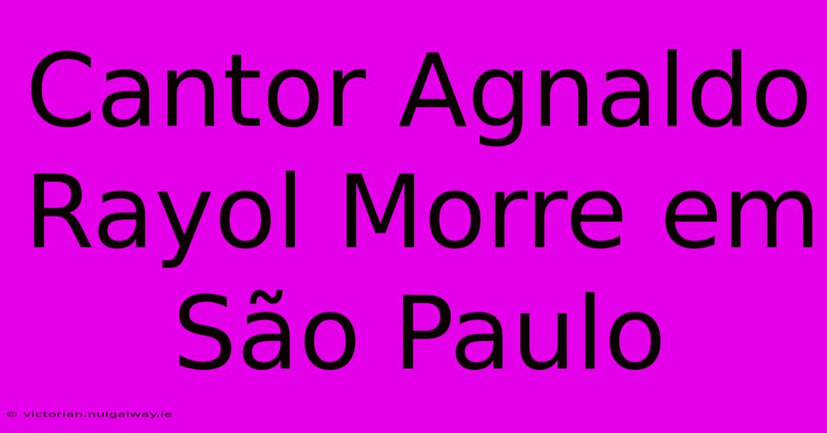 Cantor Agnaldo Rayol Morre Em São Paulo