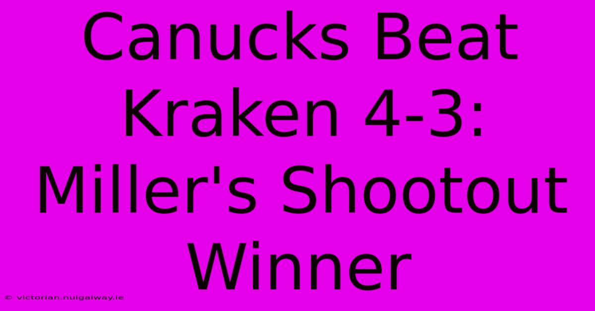 Canucks Beat Kraken 4-3: Miller's Shootout Winner