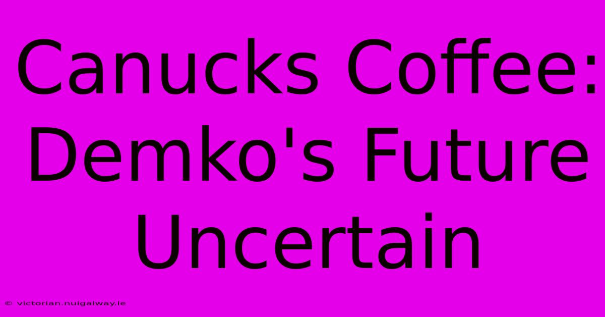 Canucks Coffee: Demko's Future Uncertain